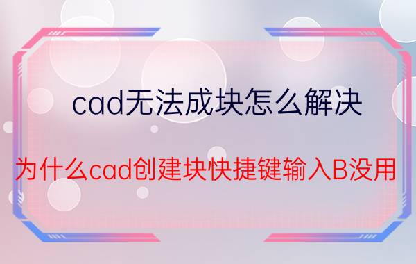 cad无法成块怎么解决 为什么cad创建块快捷键输入B没用